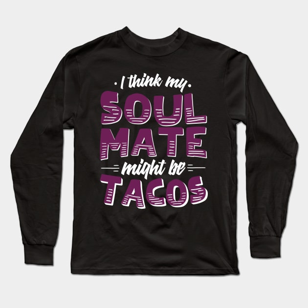 I Think My Soulmate Might Be Tacos Long Sleeve T-Shirt by chrisandersonis